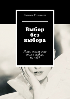Книга Выбор без выбора. Наша жизнь это тоже выбор, но чей? на ReadRate.com книга Выбор без выбора. Наша жизнь это тоже выбор, но чей?