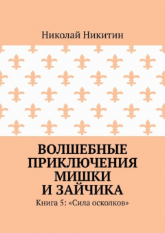 Книга Волшебные приключения Мишки и Зайчика. Книга 5: «Сила осколков» на ReadRate.com книга Волшебные приключения Мишки и Зайчика. Книга 5: «Сила осколков»