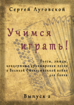 Книга Учимся играть! Пьесы, этюды, аранжировки песен о Великой Отечественной войне для баяна. Выпуск 2 на ReadRate.com книга Учимся играть! Пьесы, этюды, аранжировки песен о Великой Отечественной войне для баяна. Выпуск 2