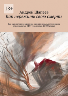 Книга Как пережить свою смерть. Все варианты преодоления экзистенциального кризиса от психолога и КПТ-терапевта в 10 000 словах на ReadRate.com книга Как пережить свою смерть. Все варианты преодоления экзистенциального кризиса от психолога и КПТ-терапевта в 10 000 словах