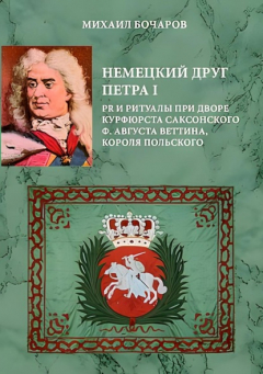 Книга Немецкий друг Петра I. PR и ритуалы при дворе курфюрста саксонского Ф. Августа Веттина, короля польского на ReadRate.com книга Немецкий друг Петра I. PR и ритуалы при дворе курфюрста саксонского Ф. Августа Веттина, короля польского