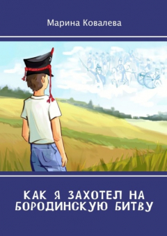 Книга Как я захотел на Бородинскую битву на ReadRate.com книга Как я захотел на Бородинскую битву