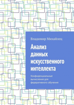 Книга Анализ данных искусственного интеллекта. Конфиденциальные вычисления для федеративного обучения на ReadRate.com книга Анализ данных искусственного интеллекта. Конфиденциальные вычисления для федеративного обучения