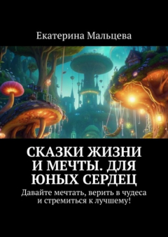 Книга Сказки жизни и мечты. Для юных сердец. Давайте мечтать, верить в чудеса и стремиться к лучшему! на ReadRate.com книга Сказки жизни и мечты. Для юных сердец. Давайте мечтать, верить в чудеса и стремиться к лучшему!