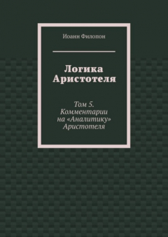 Книга Логика Аристотеля. Том 5. Комментарии на «Аналитику» Аристотеля на ReadRate.com книга Логика Аристотеля. Том 5. Комментарии на «Аналитику» Аристотеля