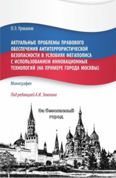 книга Актуальные проблемы правового обеспечения антитеррористической безопасности в условиях мегаполиса с использованием инновационных технологий (на примере города Москвы). (Бакалавриат, Магистратура). Монография.