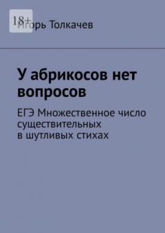 Книга У абрикосов нет вопросов. ЕГЭ Множественное число существительных в шутливых стихах на ReadRate.com книга У абрикосов нет вопросов. ЕГЭ Множественное число существительных в шутливых стихах