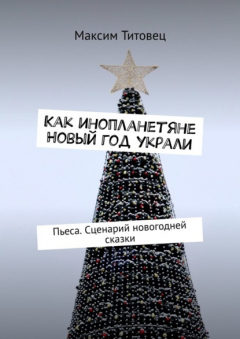 Книга Как инопланетяне Новый год украли. Пьеса. Сценарий новогодней сказки на ReadRate.com книга Как инопланетяне Новый год украли. Пьеса. Сценарий новогодней сказки