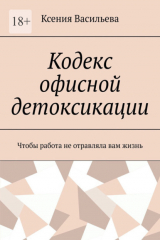 книга Кодекс офисной детоксикации. Чтобы работа не отравляла вам жизнь