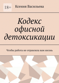 книга Кодекс офисной детоксикации. Чтобы работа не отравляла вам жизнь