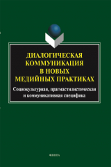 книга Диалогическая коммуникация в новых медийных практиках: социокультурная, прагмастилистическая и коммуникативная специфика