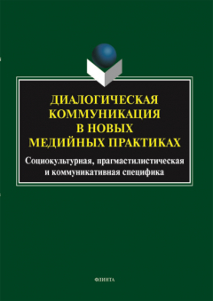 книга Диалогическая коммуникация в новых медийных практиках: социокультурная, прагмастилистическая и коммуникативная специфика