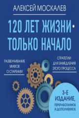 книга 120 лет жизни – только начало. Как победить старение? 3-е издание