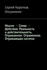 Книга Мысли → Слова → Действия. Реальность и действительность. Концепция Короткова. Отражаемое. Отраженное. Отражающая система на ReadRate.com книга Мысли → Слова → Действия. Реальность и действительность. Концепция Короткова. Отражаемое. Отраженное. Отражающая система