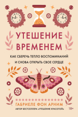 книга Утешение временем. Как сберечь тепло воспоминаний и снова открыть свое сердце