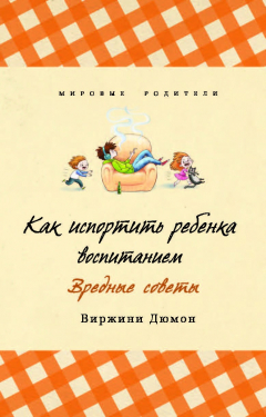 Книга Как испортить ребенка воспитанием. Вредные советы на ReadRate.com книга Как испортить ребенка воспитанием. Вредные советы
