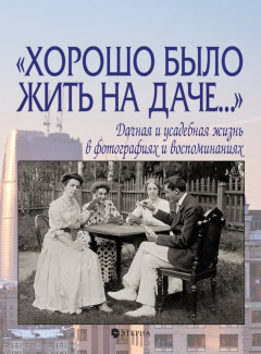 Книга «Хорошо было жить на даче…» Дачная и усадебная жизнь в фотографиях и воспоминаниях на ReadRate.com книга «Хорошо было жить на даче…» Дачная и усадебная жизнь в фотографиях и воспоминаниях