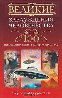 книга Великие заблуждения человечества. 100 непреложенных истин, в которые верили все