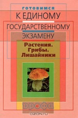 книга Готовимся к единому государственному экзамену. Биология. Растения. Грибы. Лишайники