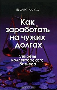 Книга Как заработать на чужих долгах. Секреты коллекторского бизнеса на ReadRate.com книга Как заработать на чужих долгах. Секреты коллекторского бизнеса