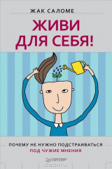 книга Живи для себя! Почему не нужно подстраиваться под чужие мнения