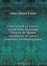 Книга Fabre's book of insects, retold from Alexander Teixeira de Mattos' translation of Fabre's "Souvenirs entomologiques," на ReadRate.com книга Fabre's book of insects, retold from Alexander Teixeira de Mattos' translation of Fabre's "Souvenirs entomologiques,"