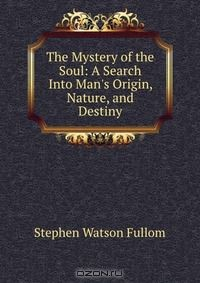 Книга The Mystery of the Soul: A Search Into Man's Origin, Nature, and Destiny на ReadRate.com книга The Mystery of the Soul: A Search Into Man's Origin, Nature, and Destiny