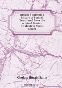 Книга Riyazu-s-salatin; a history of Bengal. Translated from the original Persian by Maulavi Abdus Salam на ReadRate.com книга Riyazu-s-salatin; a history of Bengal. Translated from the original Persian by Maulavi Abdus Salam