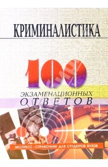 книга Криминалистика: 100 экзаменационных ответов. Экспресс-справочник для студентов вузов