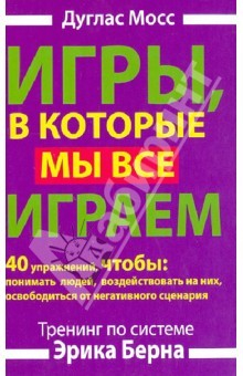 книга Игры, в которые мы все играем. Тренинг по системе Эрика Берна. 40 упражнений, чтобы понимать людей