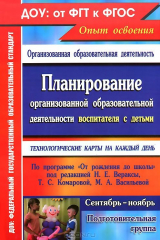 книга Планирование организованной образовательной деятельности воспитателя с детьми подготовительной группы: технологические карты на каждый день по программе "От рождения до школы" под ред. Н. Е. Вераксы, Т. С. Комаровой, М. А. Васильевой. Сентябрь-ноябрь