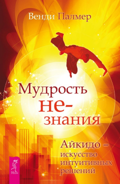 Книга Мудрость не-знания. Айкидо – искусство интуитивных решений на ReadRate.com книга Мудрость не-знания. Айкидо – искусство интуитивных решений