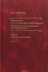 книга И. С. Шмелев. Переписка с О. А. Бредиус-Субботиной. Неизвестные редакции произведений. Том 3 (дополнительный). Часть 2