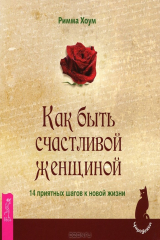 книга Как быть счастливой женщиной. 14 приятных шагов к новой жизни