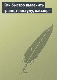 Книга Как быстро вылечить грипп, простуду, насморк на ReadRate.com книга Как быстро вылечить грипп, простуду, насморк
