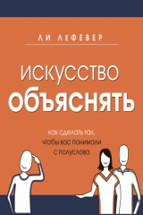 книга Искусство объяснять. Как сделать так, чтобы вас понимали с полуслова