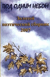 Книга Под одним небом. Золотой поэтический сборник 2007 на ReadRate.com книга Под одним небом. Золотой поэтический сборник 2007