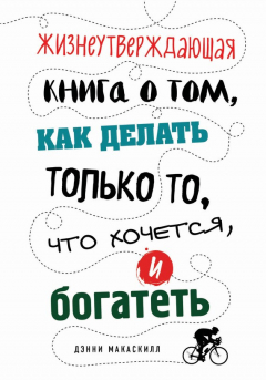 Книга Жизнеутверждающая книга о том, как делать только то, что хочется, и богатеть на ReadRate.com книга Жизнеутверждающая книга о том, как делать только то, что хочется, и богатеть