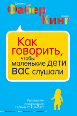 книга Как говорить, чтобы маленькие дети вас слушали. Руководство по выживанию с детьми от 2 до 7 лет