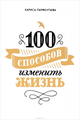 книга 100 способов изменить жизнь. Часть 1