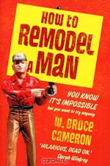 книга How to Remodel a Man: You Know it's Impossible But You Want to Try Anyway