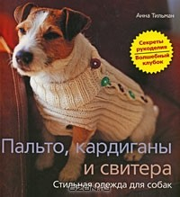 Книга Пальто, кардиганы и свитера. Стильная одежда для собак на ReadRate.com книга Пальто, кардиганы и свитера. Стильная одежда для собак