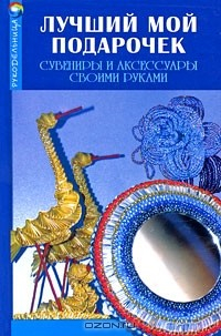 Книга Лучший мой подарочек. Сувениры и аксессуары своими руками на ReadRate.com книга Лучший мой подарочек. Сувениры и аксессуары своими руками