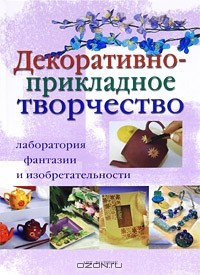 Книга Декоративно-прикладное творчество. Лаборатория фантазии и изобретательности на ReadRate.com книга Декоративно-прикладное творчество. Лаборатория фантазии и изобретательности
