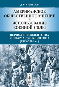 Книга Американское общественное мнение и использование военной силы. Период президентства Уильяма Дж. Клинтона (1993-2001 гг.) на ReadRate.com книга Американское общественное мнение и использование военной силы. Период президентства Уильяма Дж. Клинтона (1993-2001 гг.)