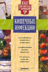 книга Кишечные инфекции: Как избежать кишечных инфекций; С инфекциями можно бороться; Что делать, если вы
