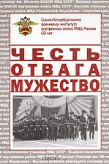 книга Честь. Отвага. Мужество. Санкт-Петербургскому военному институту внутренних войск МВД России 60 лет