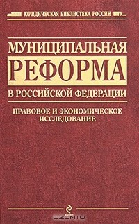 Книга Муниципальная реформа в Российской Федерации. Правовое и экономическое исследование на ReadRate.com книга Муниципальная реформа в Российской Федерации. Правовое и экономическое исследование
