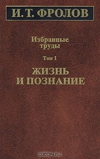 Книга И. Т. Фролов. Избранные труды. Том 1. Жизнь и познание на ReadRate.com книга И. Т. Фролов. Избранные труды. Том 1. Жизнь и познание