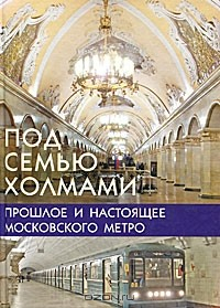 Книга Под семью холмами. Прошлое и настоящее московского метро на ReadRate.com книга Под семью холмами. Прошлое и настоящее московского метро